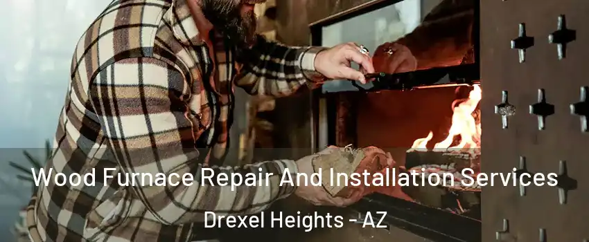  Wood Furnace Repair And Installation Services Drexel Heights - AZ
